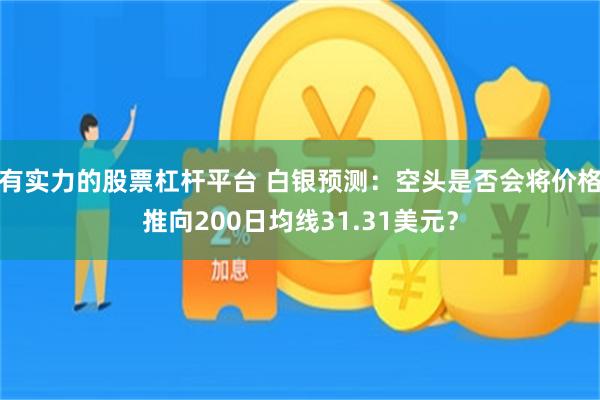 有实力的股票杠杆平台 白银预测：空头是否会将价格推向200日均线31.31美元？