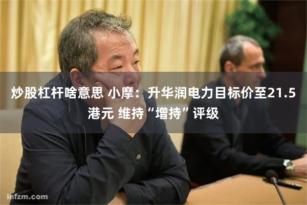 炒股杠杆啥意思 小摩：升华润电力目标价至21.5港元 维持“增持”评级