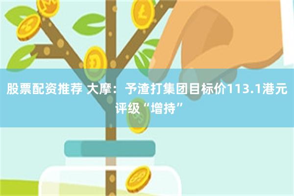 股票配资推荐 大摩:予渣打集团目标价113.1港元 评级“增持”