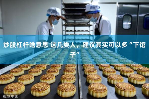 炒股杠杆啥意思 这几类人，建议其实可以多“下馆子”