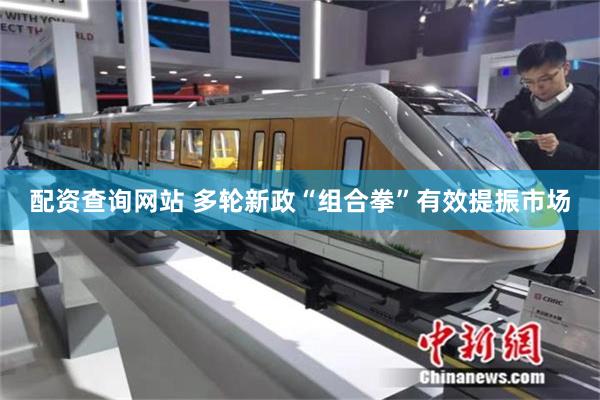 配资查询网站 多轮新政“组合拳”有效提振市场