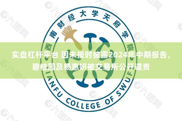实盘杠杆平台 因未按时披露2024年中期报告，碧桂园及杨惠妍被交易所公开谴责