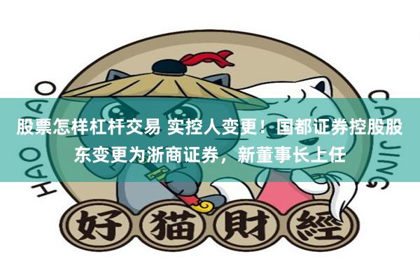 股票怎样杠杆交易 实控人变更！国都证券控股股东变更为浙商证券，新董事长上任