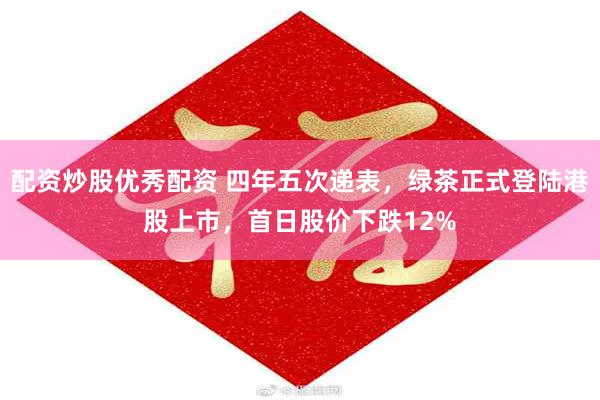配资炒股优秀配资 四年五次递表，绿茶正式登陆港股上市，首日股价下跌12%