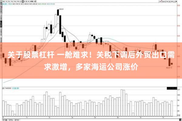 关于股票杠杆 一舱难求！关税下调后外贸出口需求激增，多家海运公司涨价