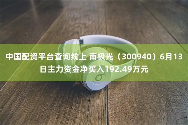 中国配资平台查询线上 南极光（300940）6月13日主力资金净买入192.49万元