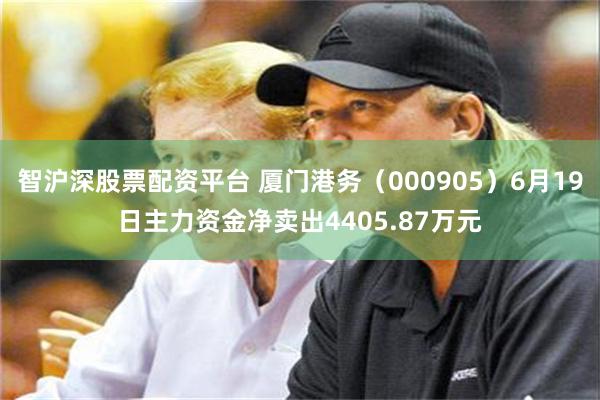 智沪深股票配资平台 厦门港务（000905）6月19日主力资金净卖出4405.87万元