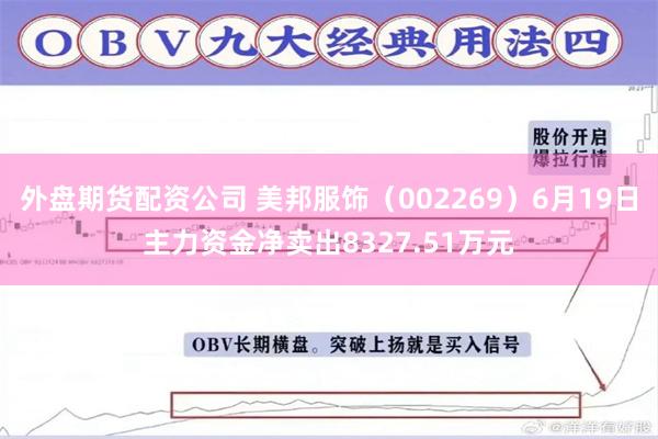 外盘期货配资公司 美邦服饰（002269）6月19日主力资金净卖出8327.51万元