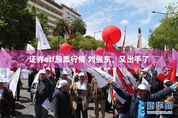 证券etf股票行情 刘强东,又出手了