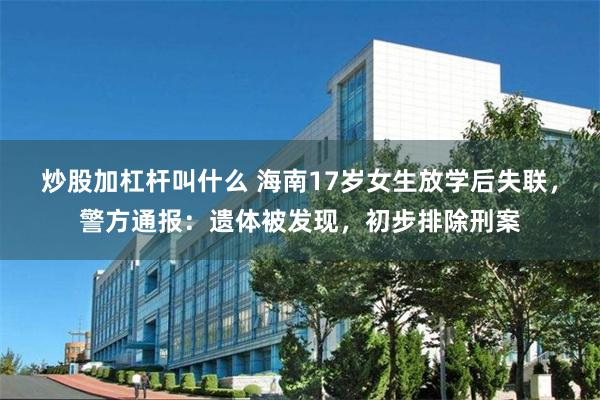 炒股加杠杆叫什么 海南17岁女生放学后失联，警方通报：遗体被发现，初步排除刑案