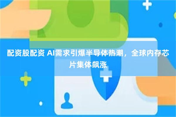 配资股配资 AI需求引爆半导体热潮，全球内存芯片集体飙涨