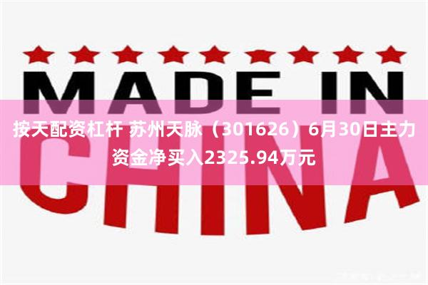 按天配资杠杆 苏州天脉（301626）6月30日主力资金净买入2325.94万元