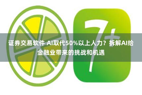 证券交易软件 AI取代50%以上人力？拆解AI给金融业带来的挑战和机遇