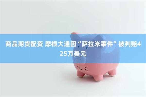 商品期货配资 摩根大通因“萨拉米事件”被判赔425万美元