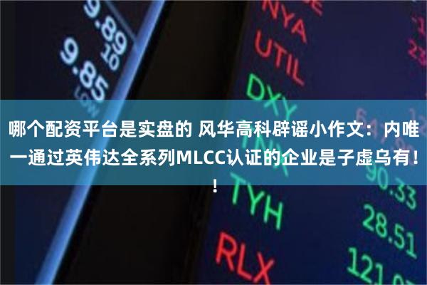 哪个配资平台是实盘的 风华高科辟谣小作文：内唯一通过英伟达全系列MLCC认证的企业是子虚乌有！