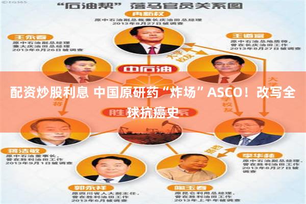 配资炒股利息 中国原研药“炸场”ASCO！改写全球抗癌史