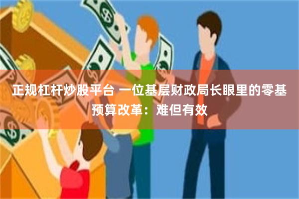 正规杠杆炒股平台 一位基层财政局长眼里的零基预算改革：难但有效