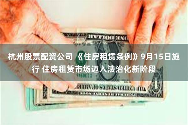杭州股票配资公司 《住房租赁条例》9月15日施行 住房租赁市场迈入法治化新阶段