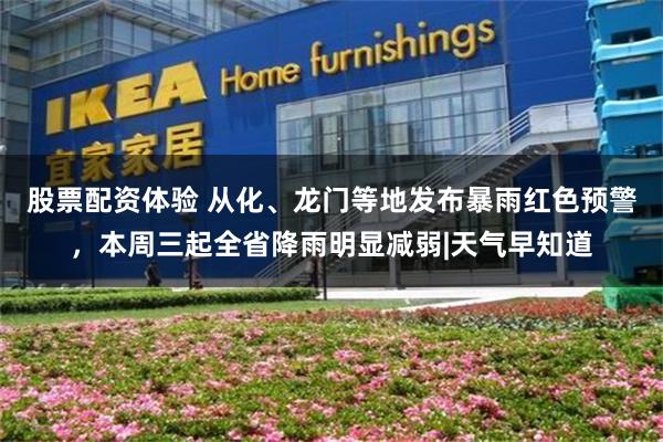 股票配资体验 从化、龙门等地发布暴雨红色预警，本周三起全省降雨明显减弱|天气早知道
