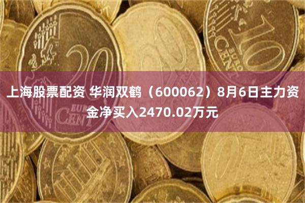 上海股票配资 华润双鹤（600062）8月6日主力资金净买入2470.02万元
