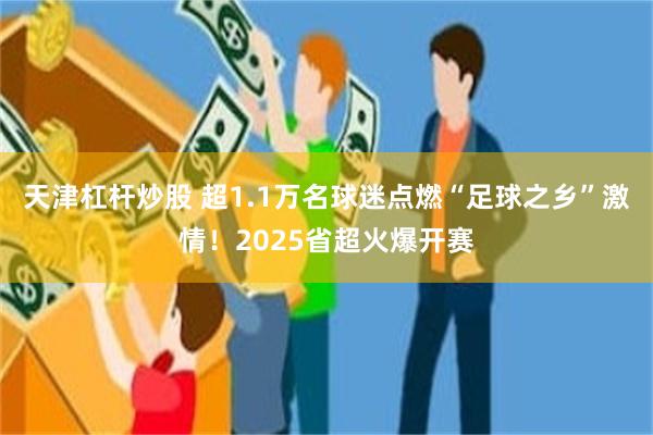 天津杠杆炒股 超1.1万名球迷点燃“足球之乡”激情！2025省超火爆开赛