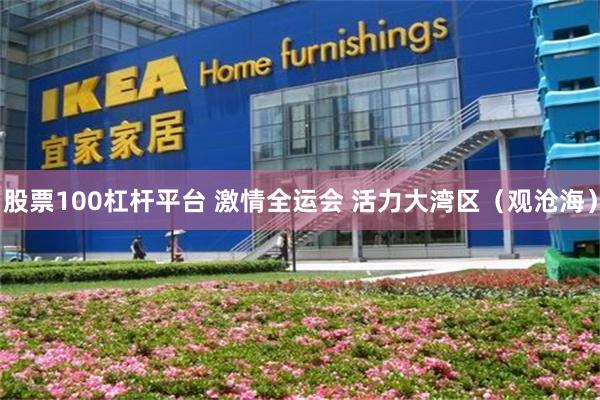 股票100杠杆平台 激情全运会 活力大湾区（观沧海）