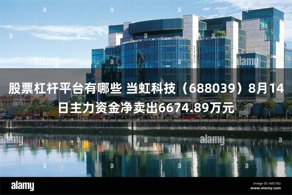 股票杠杆平台有哪些 当虹科技（688039）8月14日主力资金净卖出6674.89万元