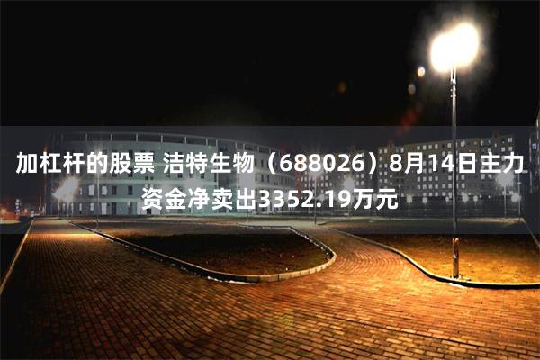 加杠杆的股票 洁特生物（688026）8月14日主力资金净卖出3352.19万元