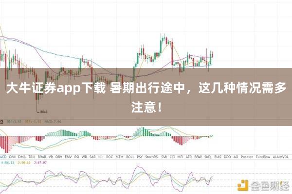 大牛证券app下载 暑期出行途中，这几种情况需多注意！