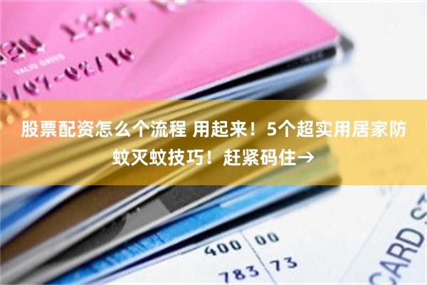 股票配资怎么个流程 用起来！5个超实用居家防蚊灭蚊技巧！赶紧码住→