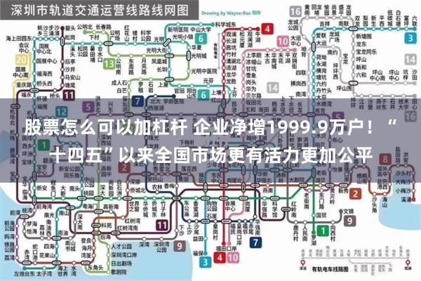 股票怎么可以加杠杆 企业净增1999.9万户！“十四五”以来全国市场更有活力更加公平