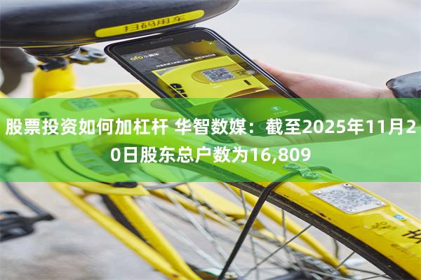 股票投资如何加杠杆 华智数媒：截至2025年11月20日股东总户数为16,809