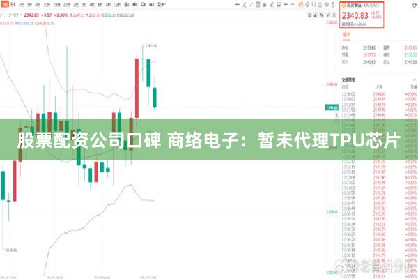 股票配资公司口碑 商络电子：暂未代理TPU芯片