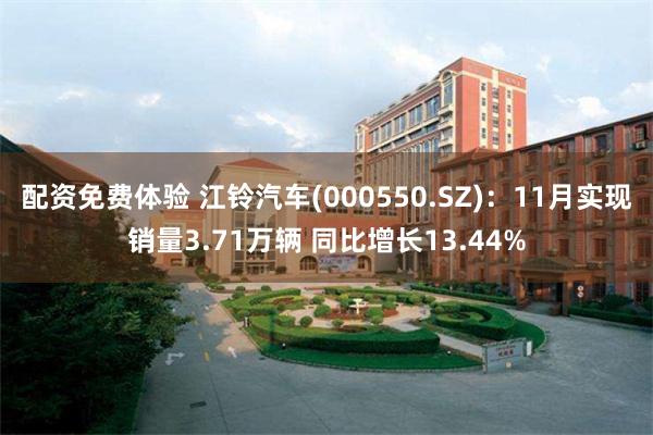 配资免费体验 江铃汽车(000550.SZ)：11月实现销量3.71万辆 同比增长13.44%