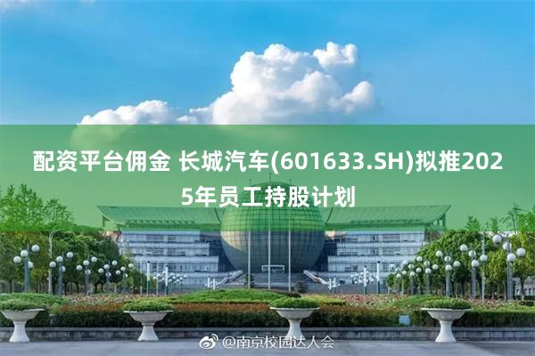 配资平台佣金 长城汽车(601633.SH)拟推2025年员工持股计划