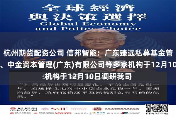 杭州期货配资公司 信邦智能：广东臻远私募基金管理有限公司、中金资本管理(广东)有限公司等多家机构于12月10日调研我司