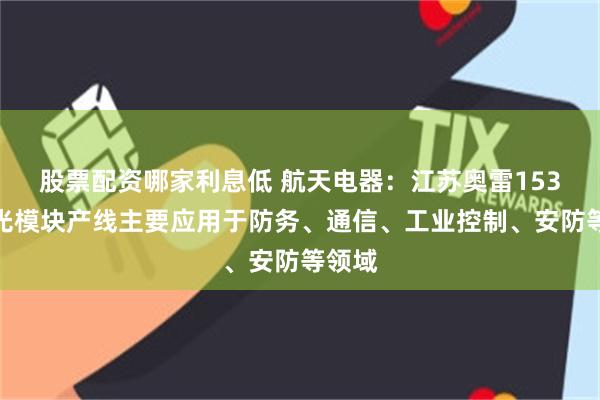 股票配资哪家利息低 航天电器：江苏奥雷153万只光模块产线主要应用于防务、通信、工业控制、安防等领域