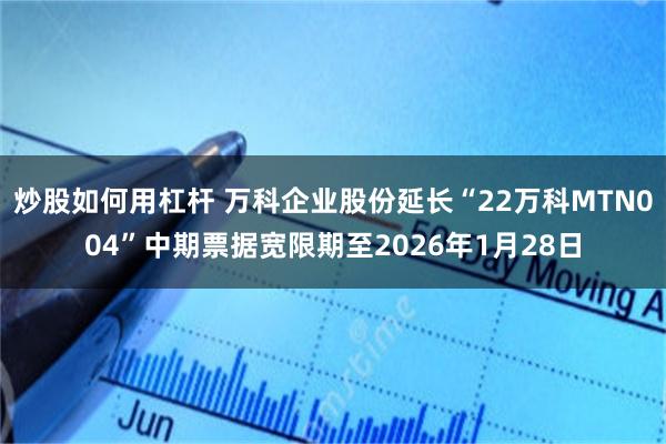 炒股如何用杠杆 万科企业股份延长“22万科MTN004”中期票据宽限期至2026年1月28日