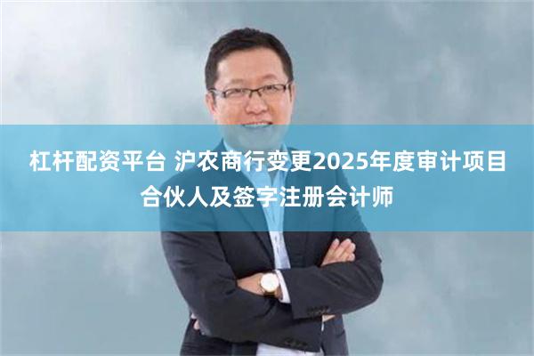 杠杆配资平台 沪农商行变更2025年度审计项目合伙人及签字注册会计师