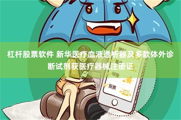 杠杆股票软件 新华医疗血液透析器及多款体外诊断试剂获医疗器械注册证