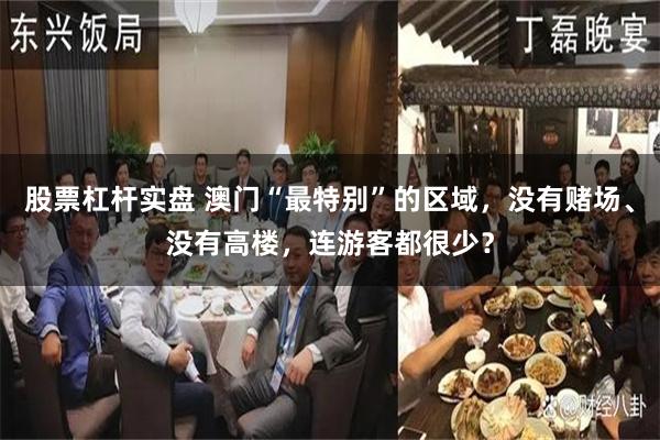 股票杠杆实盘 澳门“最特别”的区域，没有赌场、没有高楼，连游客都很少？