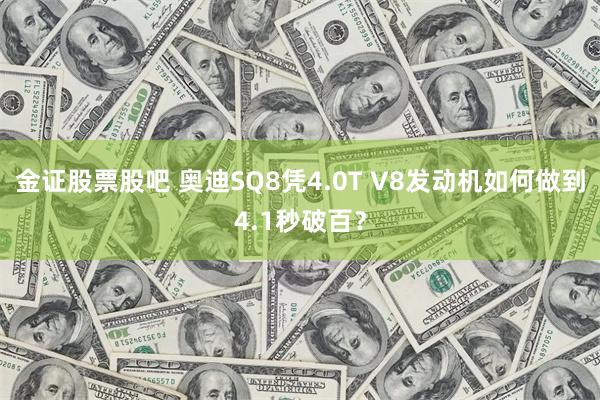 金证股票股吧 奥迪SQ8凭4.0T V8发动机如何做到4.1秒破百？