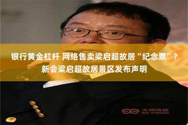 银行黄金杠杆 网络售卖梁启超故居“纪念票”？新会梁启超故居景区发布声明
