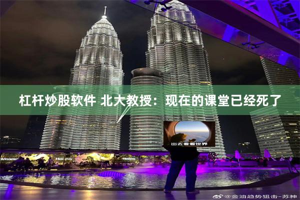 杠杆炒股软件 北大教授:现在的课堂已经死了