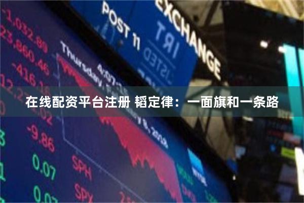 在线配资平台注册 韬定律：一面旗和一条路