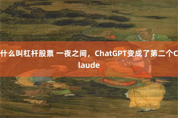 什么叫杠杆股票 一夜之间，ChatGPT变成了第二个Claude