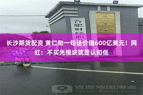 长沙期货配资 黄仁勋一句话价值600亿美元！网红：不买光模块就是认知低