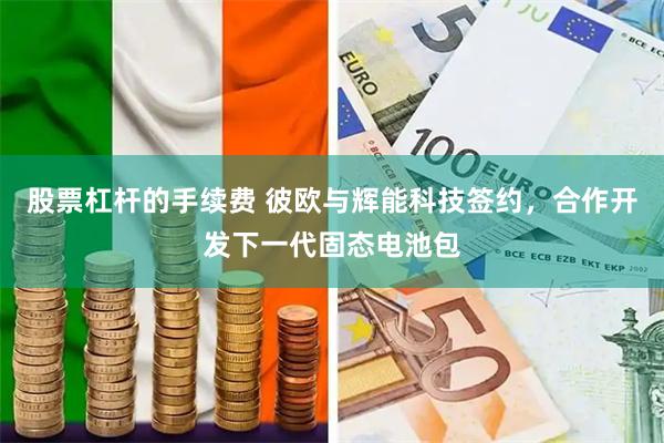 股票杠杆的手续费 彼欧与辉能科技签约,合作开发下一代固态电池包
