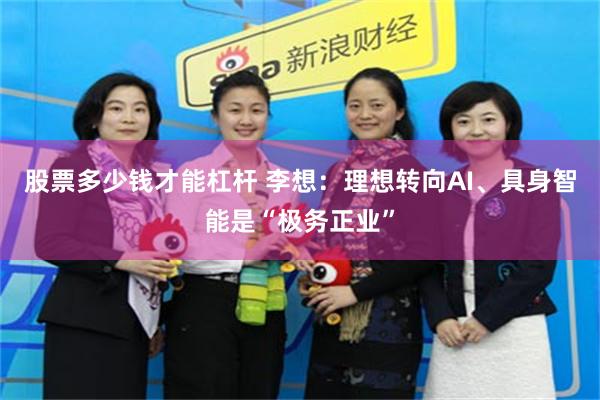 股票多少钱才能杠杆 李想:理想转向AI、具身智能是“极务正业”