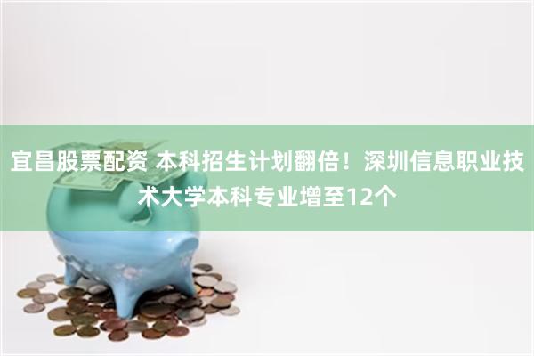 宜昌股票配资 本科招生计划翻倍!深圳信息职业技术大学本科专业增至12个